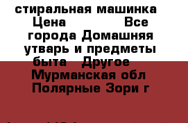 стиральная машинка › Цена ­ 18 000 - Все города Домашняя утварь и предметы быта » Другое   . Мурманская обл.,Полярные Зори г.